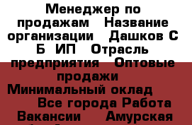 Менеджер по продажам › Название организации ­ Дашков С.Б, ИП › Отрасль предприятия ­ Оптовые продажи › Минимальный оклад ­ 35 000 - Все города Работа » Вакансии   . Амурская обл.,Архаринский р-н